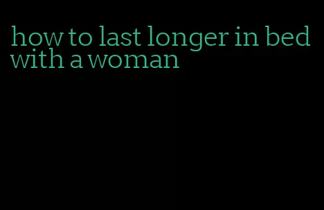 how to last longer in bed with a woman