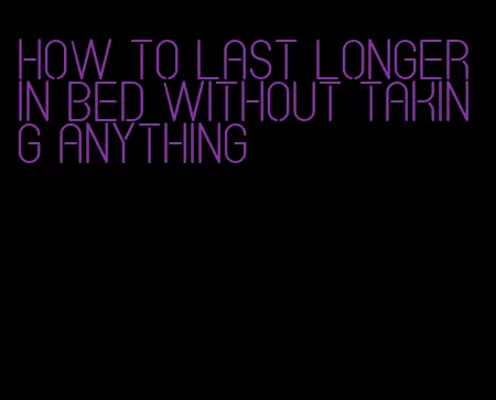 how to last longer in bed without taking anything