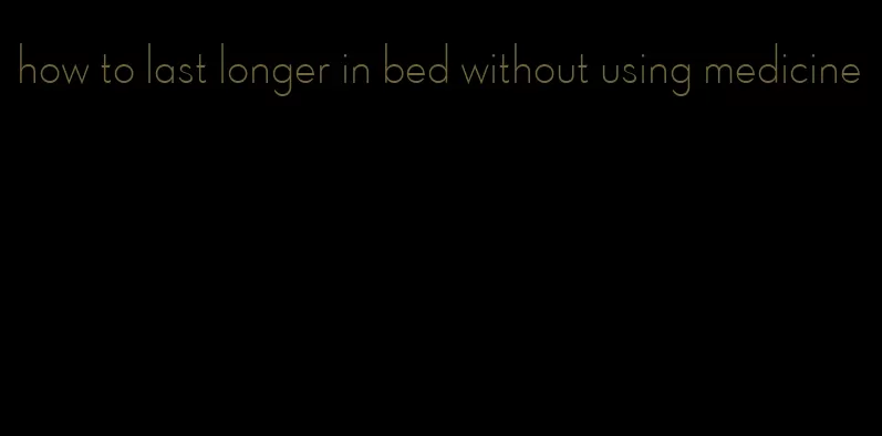 how to last longer in bed without using medicine
