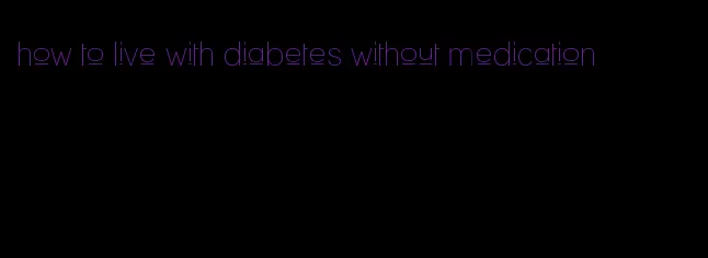 how to live with diabetes without medication