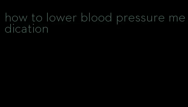 how to lower blood pressure medication