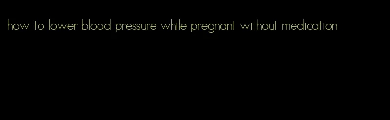 how to lower blood pressure while pregnant without medication