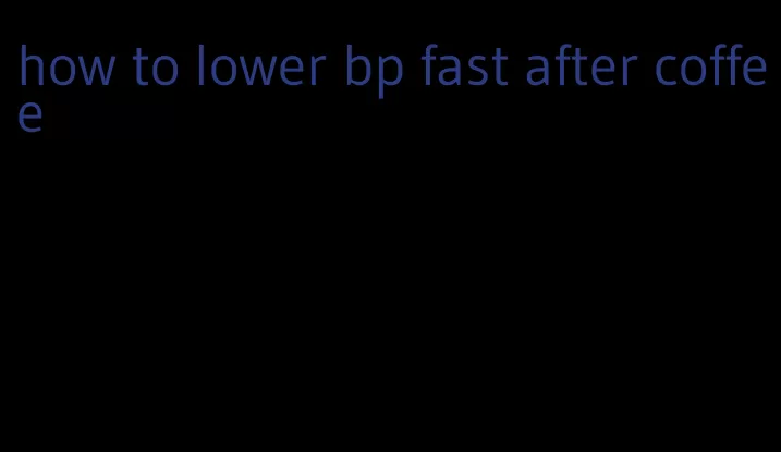 how to lower bp fast after coffee