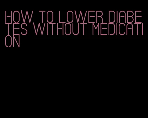 how to lower diabetes without medication