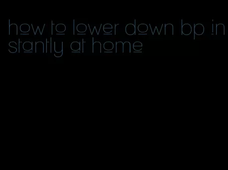how to lower down bp instantly at home