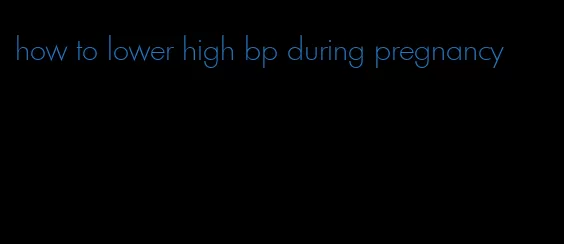 how to lower high bp during pregnancy