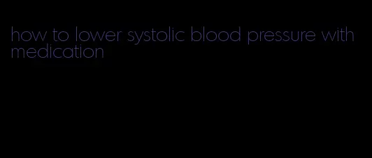 how to lower systolic blood pressure with medication