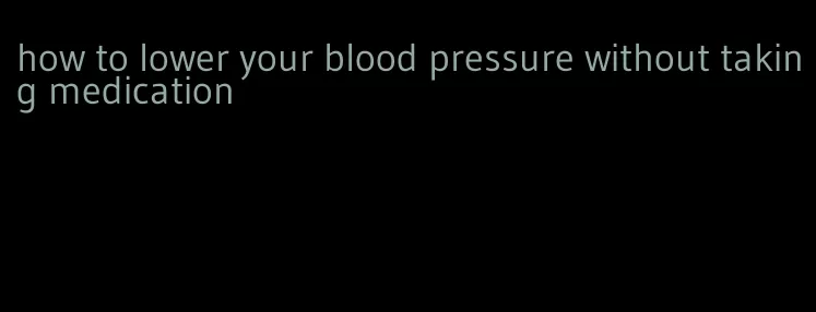 how to lower your blood pressure without taking medication