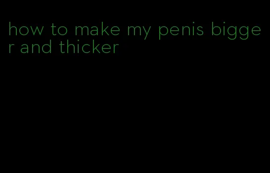how to make my penis bigger and thicker