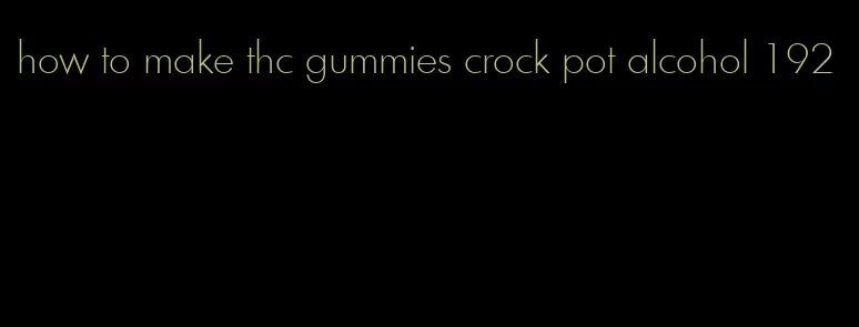 how to make thc gummies crock pot alcohol 192