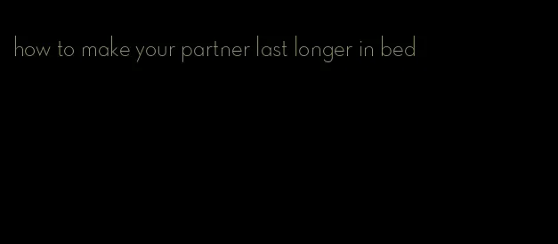 how to make your partner last longer in bed