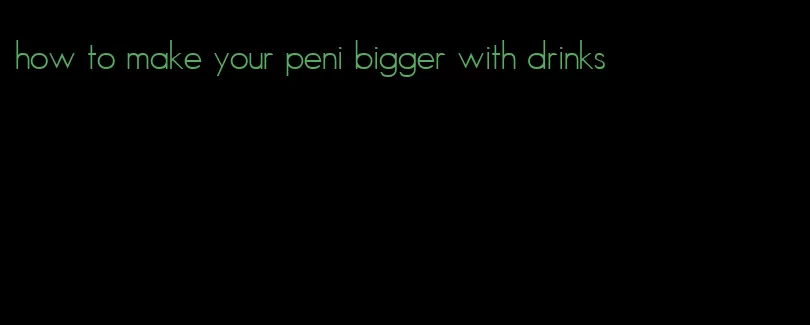 how to make your peni bigger with drinks