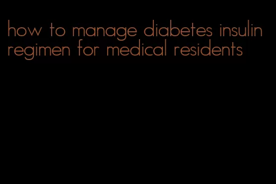 how to manage diabetes insulin regimen for medical residents
