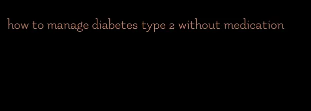 how to manage diabetes type 2 without medication
