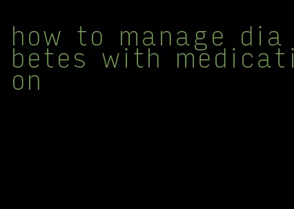 how to manage diabetes with medication