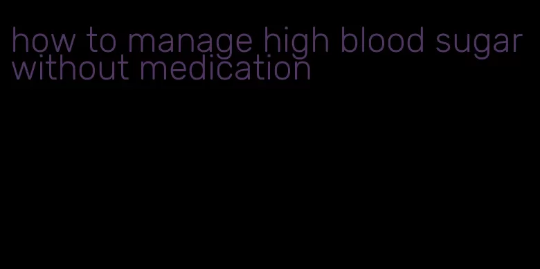 how to manage high blood sugar without medication