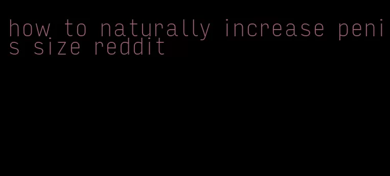 how to naturally increase penis size reddit