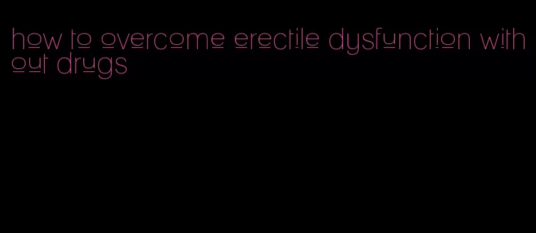 how to overcome erectile dysfunction without drugs