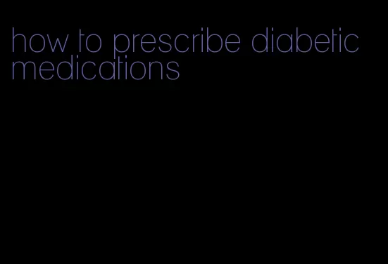 how to prescribe diabetic medications