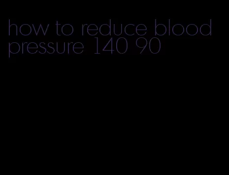 how to reduce blood pressure 140 90