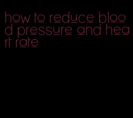 how to reduce blood pressure and heart rate