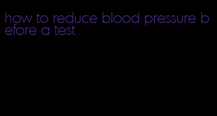 how to reduce blood pressure before a test