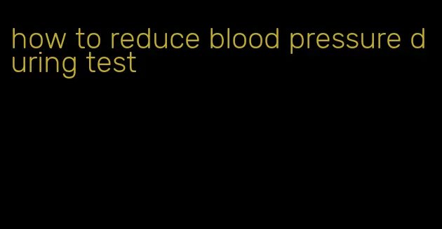 how to reduce blood pressure during test