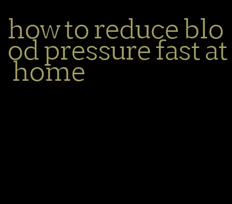 how to reduce blood pressure fast at home