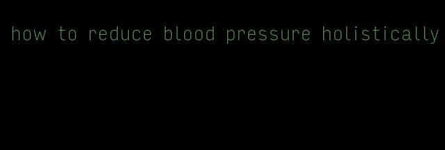 how to reduce blood pressure holistically