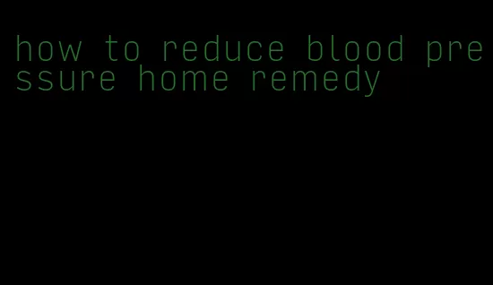 how to reduce blood pressure home remedy