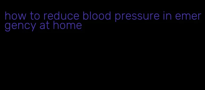 how to reduce blood pressure in emergency at home