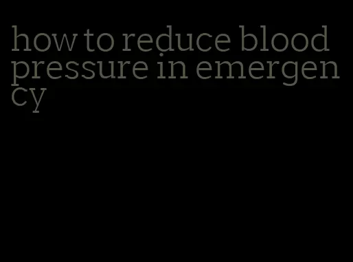 how to reduce blood pressure in emergency