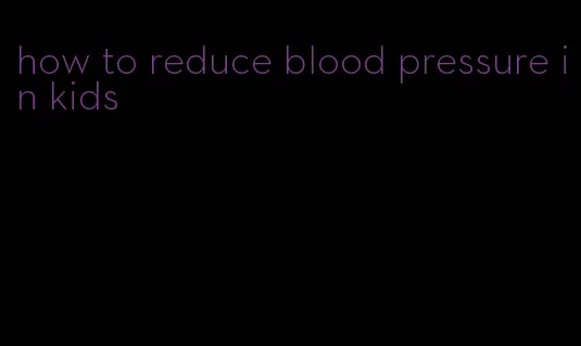 how to reduce blood pressure in kids