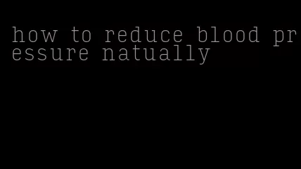 how to reduce blood pressure natually