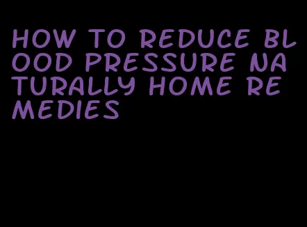 how to reduce blood pressure naturally home remedies