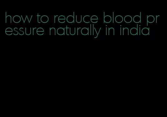 how to reduce blood pressure naturally in india