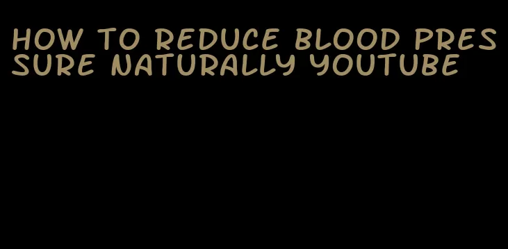 how to reduce blood pressure naturally youtube