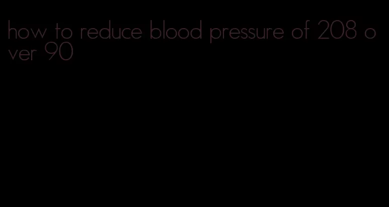 how to reduce blood pressure of 208 over 90