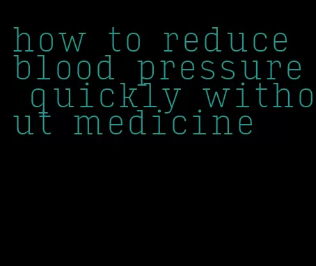 how to reduce blood pressure quickly without medicine
