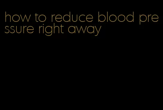 how to reduce blood pressure right away
