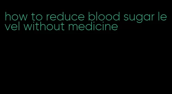 how to reduce blood sugar level without medicine