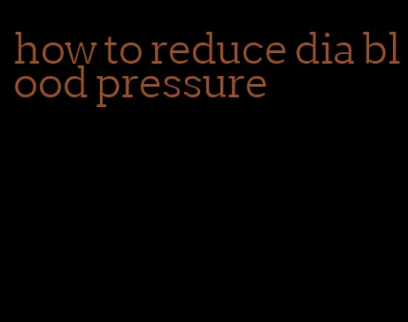 how to reduce dia blood pressure