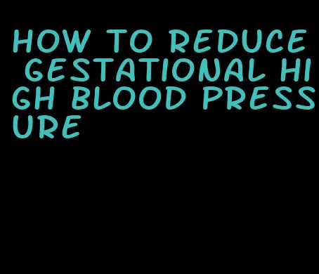 how to reduce gestational high blood pressure