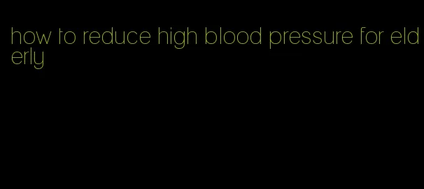 how to reduce high blood pressure for elderly