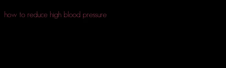 how to reduce high blood pressure