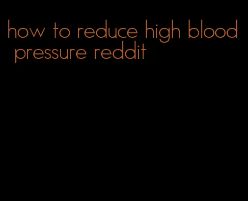 how to reduce high blood pressure reddit