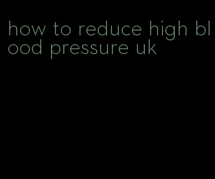 how to reduce high blood pressure uk