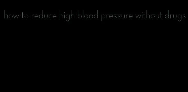 how to reduce high blood pressure without drugs