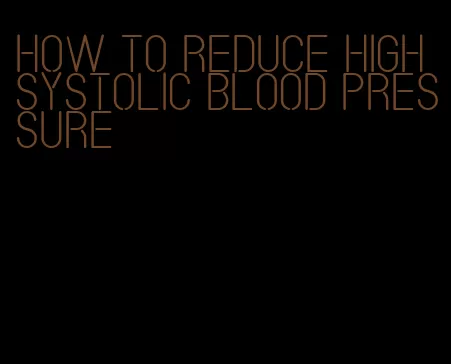 how to reduce high systolic blood pressure