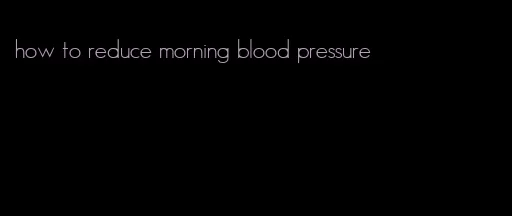 how to reduce morning blood pressure